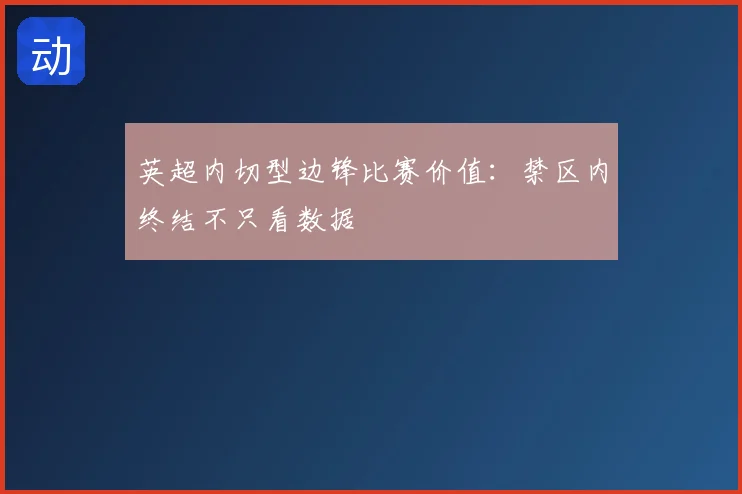 英超内切型边锋比赛价值：禁区内终结不只看数据