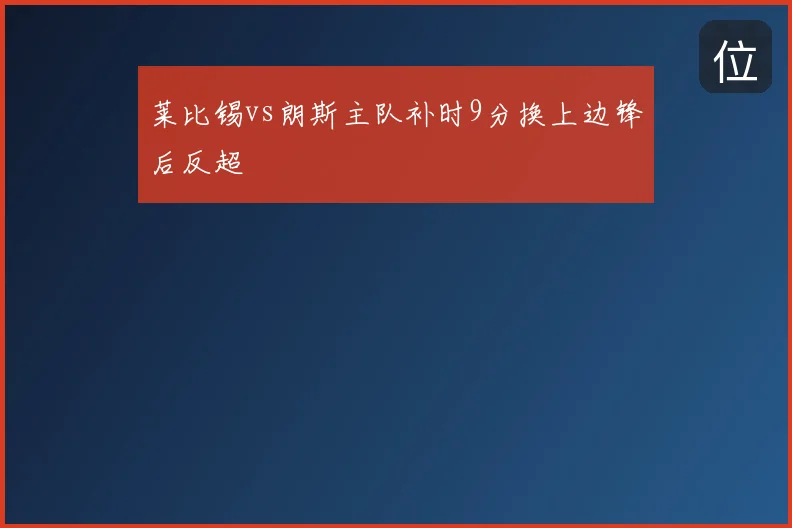 莱比锡vs朗斯主队补时9分换上边锋后反超