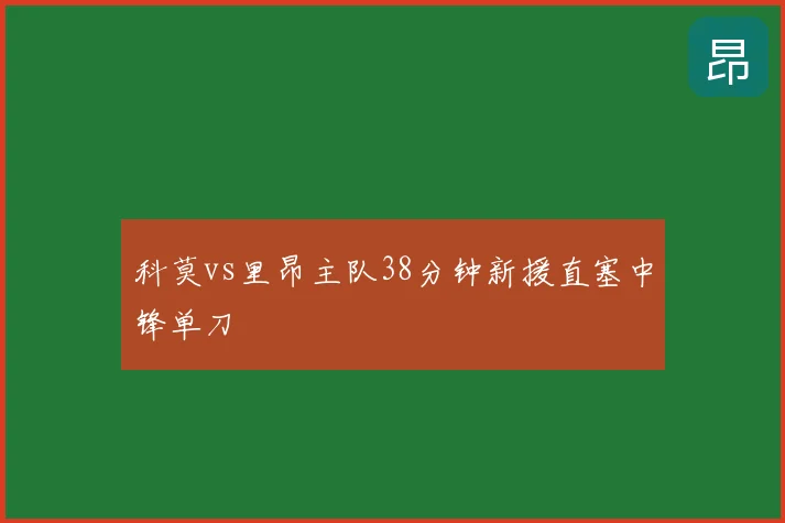 科莫vs里昂主队38分钟新援直塞中锋单刀