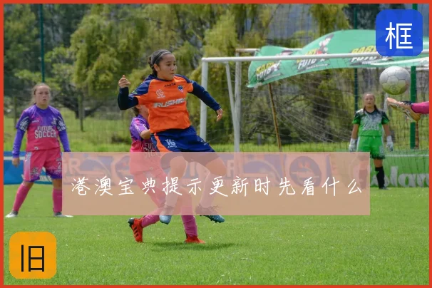 港澳宝典提示更新时先看什么